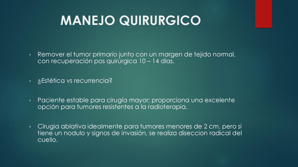 MANEJO QUIRURGICO Remover el tumor primario junto con un margen de tejido normal, con recuperación pos quirúrgica 10 – 14 días.