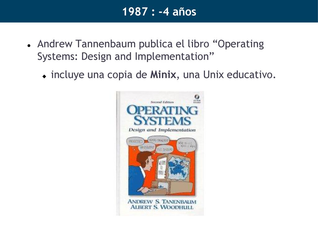 1987 : -4 años Andrew Tannenbaum publica el libro Operating Systems: Design and Implementation incluye una copia de Minix, una Unix educativo.