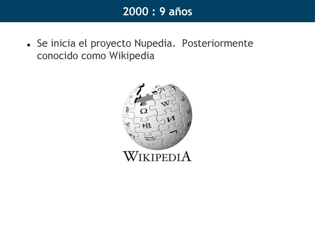 2000 : 9 años Se inicia el proyecto Nupedia. Posteriormente conocido como Wikipedia