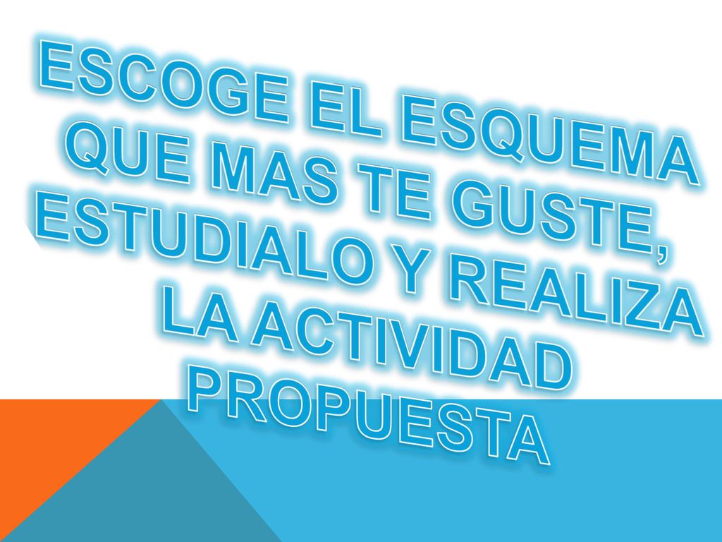 ESCOGE EL ESQUEMA QUE MAS TE GUSTE, ESTUDIALO Y REALIZA LA ACTIVIDAD PROPUESTA
