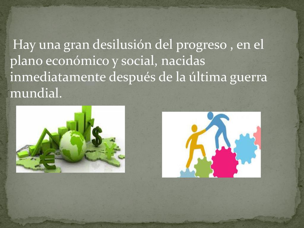 Hay una gran desilusión del progreso , en el plano económico y social, nacidas inmediatamente después de la última guerra mundial.