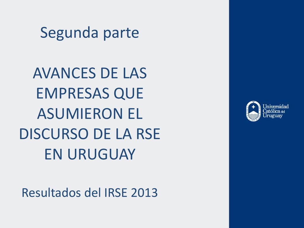Segunda parte AVANCES DE LAS EMPRESAS QUE ASUMIERON EL DISCURSO DE LA RSE EN URUGUAY Resultados del IRSE 2013