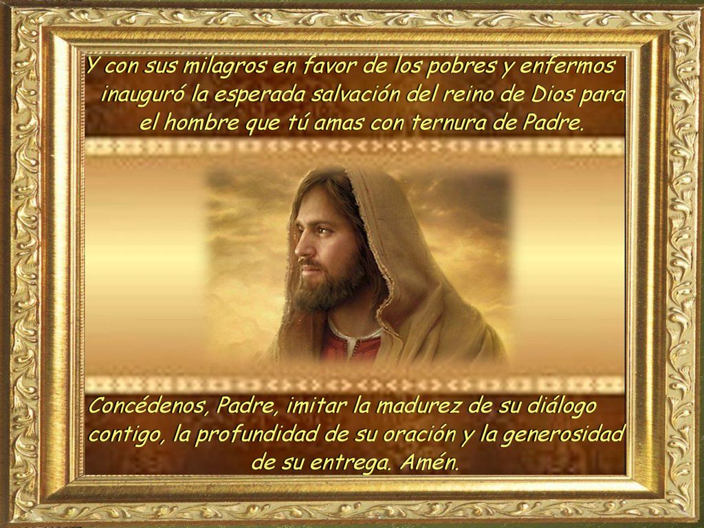 Y con sus milagros en favor de los pobres y enfermos inauguró la esperada salvación del reino de Dios para el hombre que tú amas con ternura de Padre.