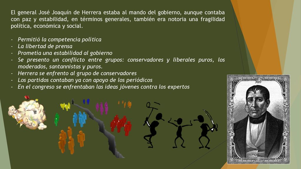 El general José Joaquín de Herrera estaba al mando del gobierno, aunque contaba con paz y estabilidad, en términos generales, también era notoria una fragilidad política, económica y social.