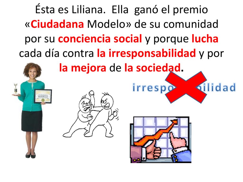 Ésta es Liliana. Ella ganó el premio «Ciudadana Modelo» de su comunidad por su conciencia social y porque lucha cada día contra la irresponsabilidad y por la mejora de la sociedad.
