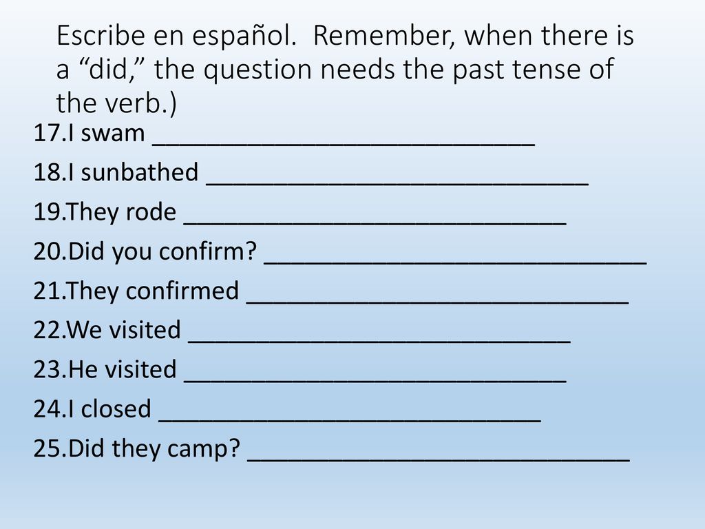 Escribe en español. Remember, when there is a did, the question needs the past tense of the verb.)