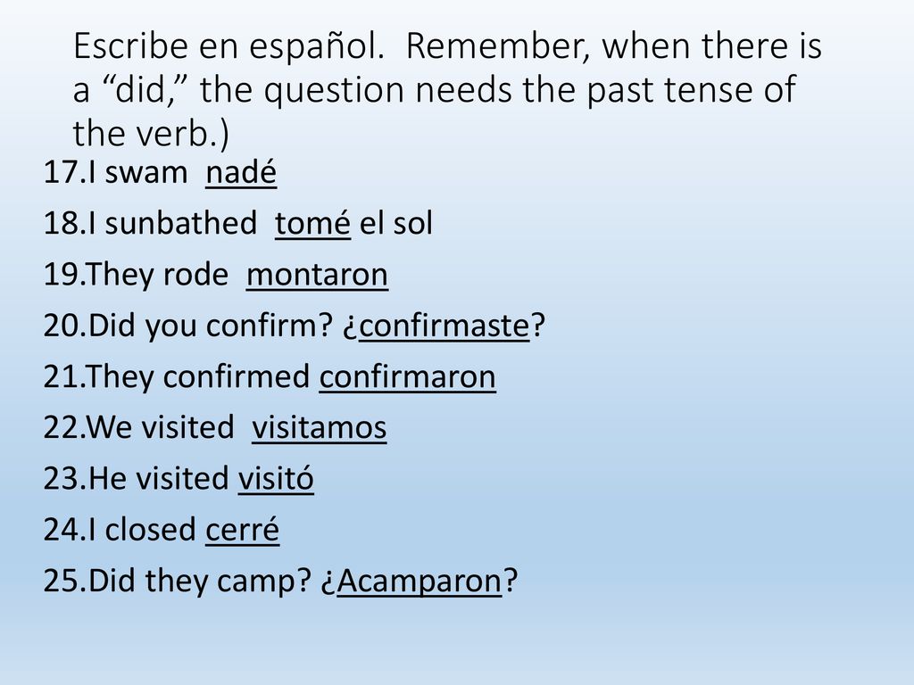 Escribe en español. Remember, when there is a did, the question needs the past tense of the verb.)