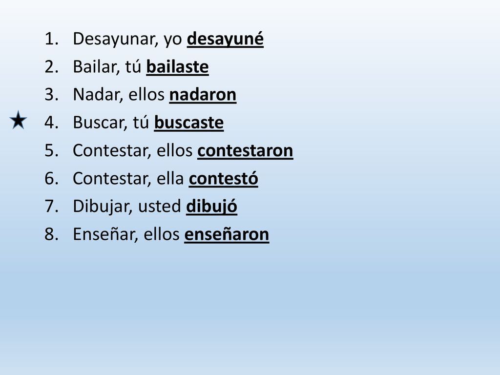 Desayunar, yo desayuné Bailar, tú bailaste. Nadar, ellos nadaron. Buscar, tú buscaste. Contestar, ellos contestaron.