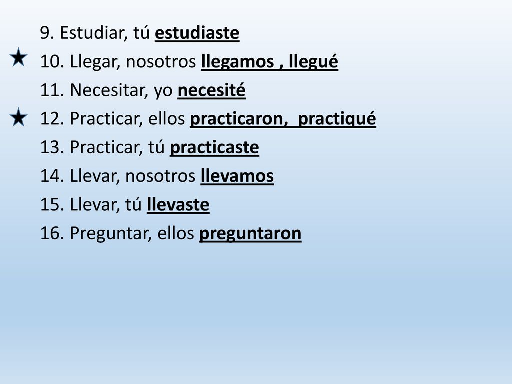 9. Estudiar, tú estudiaste 10. Llegar, nosotros llegamos , llegué 11