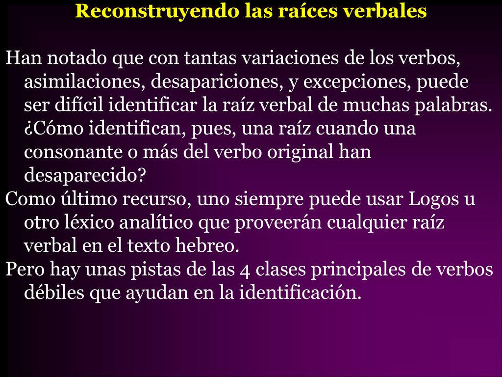 Reconstruyendo las raíces verbales Han notado que con tantas variaciones de los verbos, asimilaciones, desapariciones, y excepciones, puede ser difícil identificar la raíz verbal de muchas palabras.