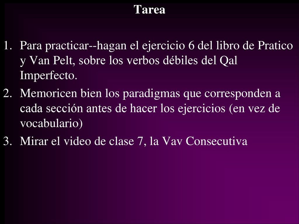 Tarea Para practicar--hagan el ejercicio 6 del libro de Pratico y Van Pelt, sobre los verbos débiles del Qal Imperfecto.