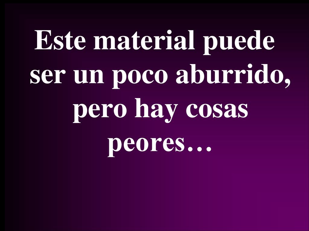 Este material puede ser un poco aburrido, pero hay cosas peores…