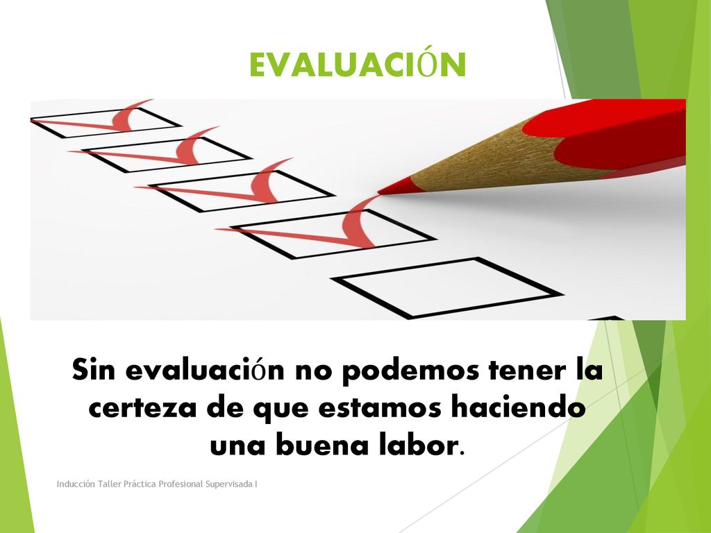 EVALUACIÓN Sin evaluación no podemos tener la certeza de que estamos haciendo una buena labor.