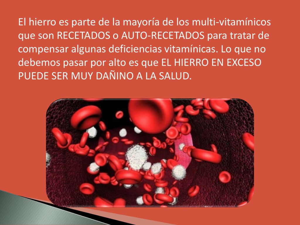 El hierro es parte de la mayoría de los multi-vitamínicos que son RECETADOS o AUTO-RECETADOS para tratar de compensar algunas deficiencias vitamínicas.