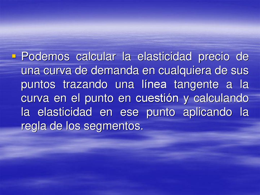 Podemos calcular la elasticidad precio de una curva de demanda en cualquiera de sus puntos trazando una línea tangente a la curva en el punto en cuestión y calculando la elasticidad en ese punto aplicando la regla de los segmentos.