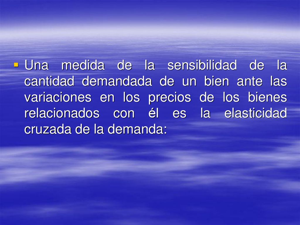 Una medida de la sensibilidad de la cantidad demandada de un bien ante las variaciones en los precios de los bienes relacionados con él es la elasticidad cruzada de la demanda: