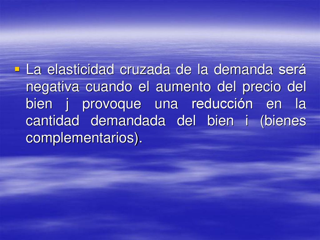La elasticidad cruzada de la demanda será negativa cuando el aumento del precio del bien j provoque una reducción en la cantidad demandada del bien i (bienes complementarios).