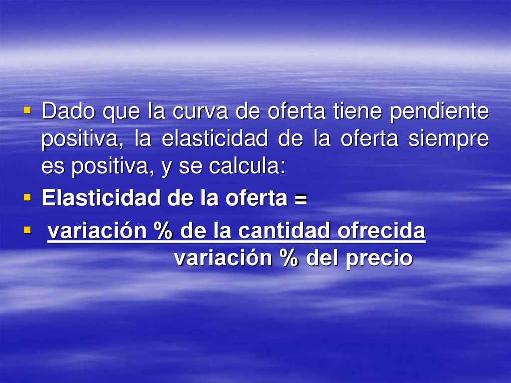 Dado que la curva de oferta tiene pendiente positiva, la elasticidad de la oferta siempre es positiva, y se calcula: