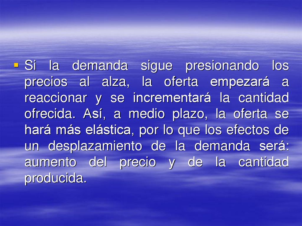 Si la demanda sigue presionando los precios al alza, la oferta empezará a reaccionar y se incrementará la cantidad ofrecida.