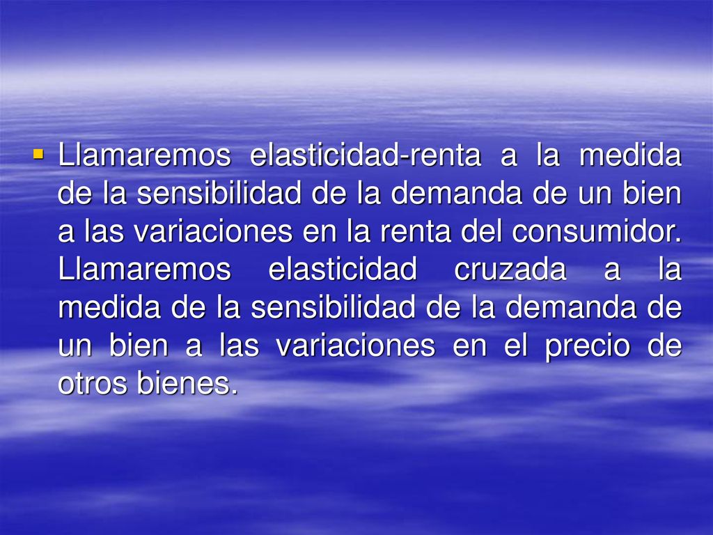 Llamaremos elasticidad-renta a la medida de la sensibilidad de la demanda de un bien a las variaciones en la renta del consumidor.