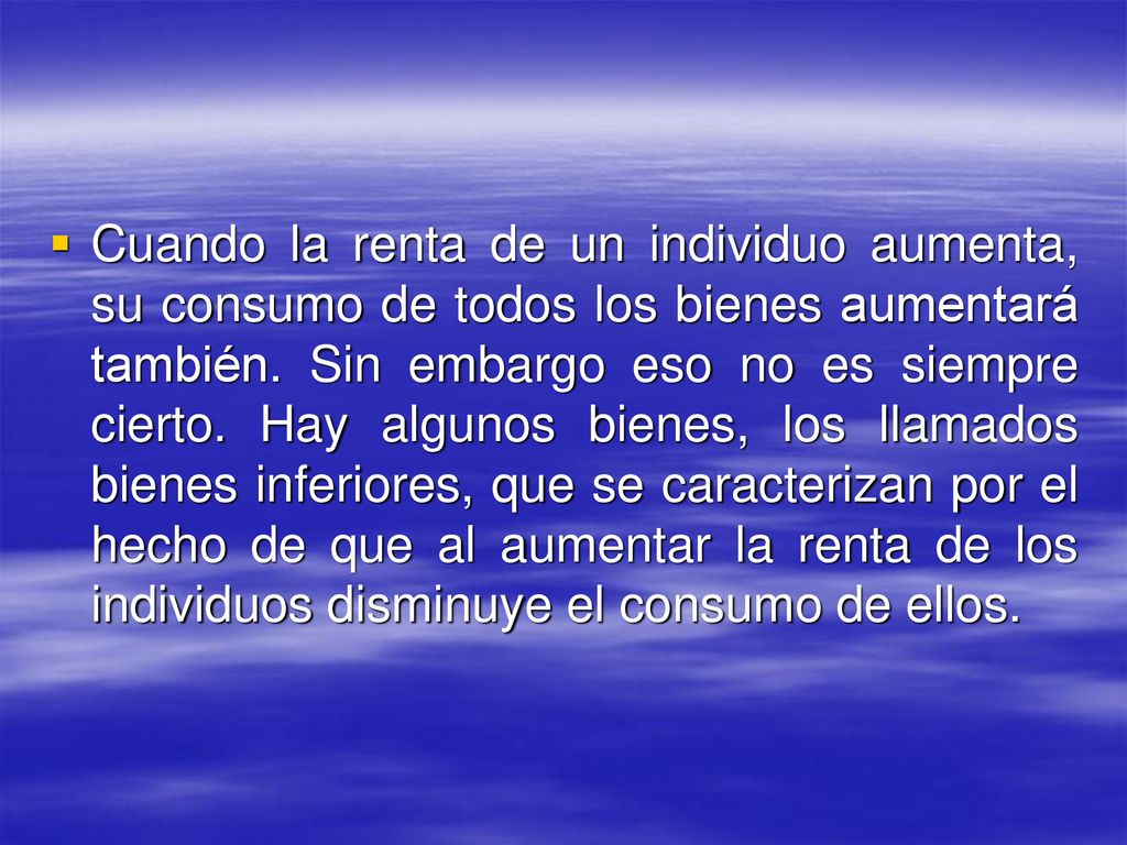 Cuando la renta de un individuo aumenta, su consumo de todos los bienes aumentará también.