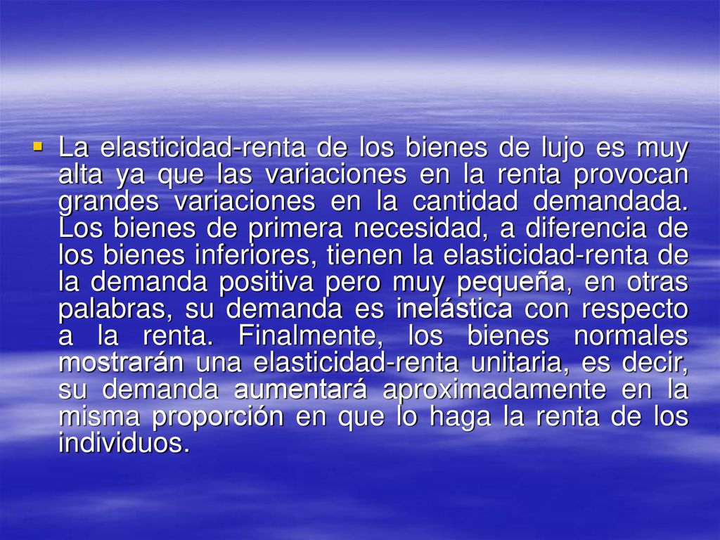 La elasticidad-renta de los bienes de lujo es muy alta ya que las variaciones en la renta provocan grandes variaciones en la cantidad demandada.