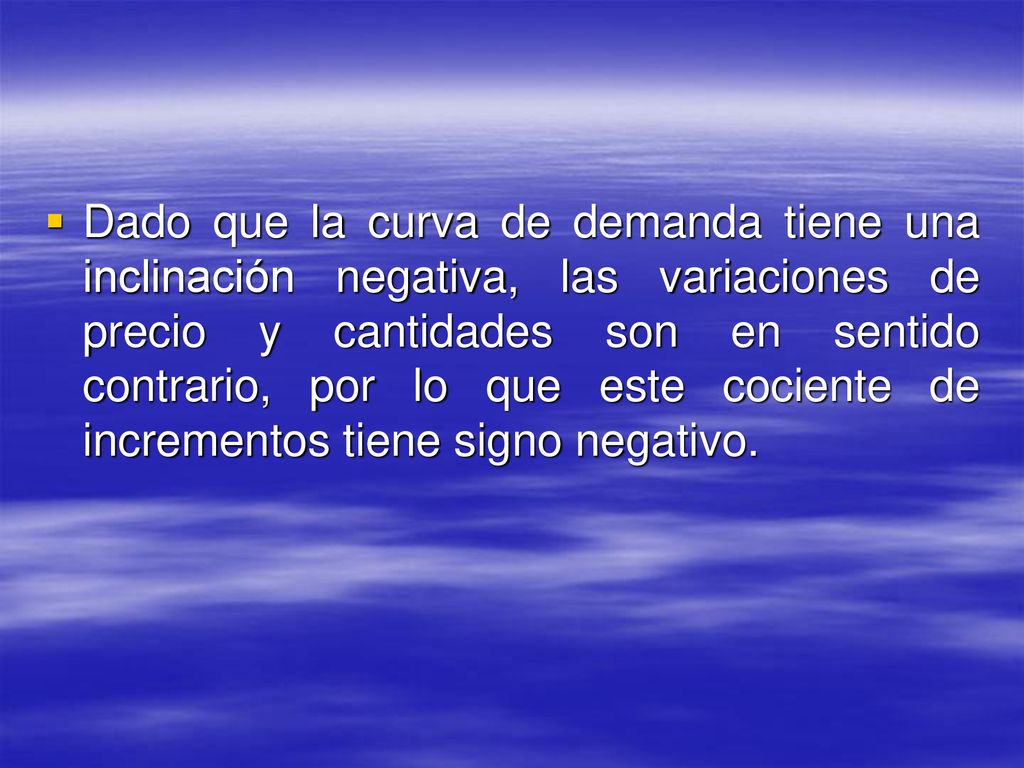 Dado que la curva de demanda tiene una inclinación negativa, las variaciones de precio y cantidades son en sentido contrario, por lo que este cociente de incrementos tiene signo negativo.