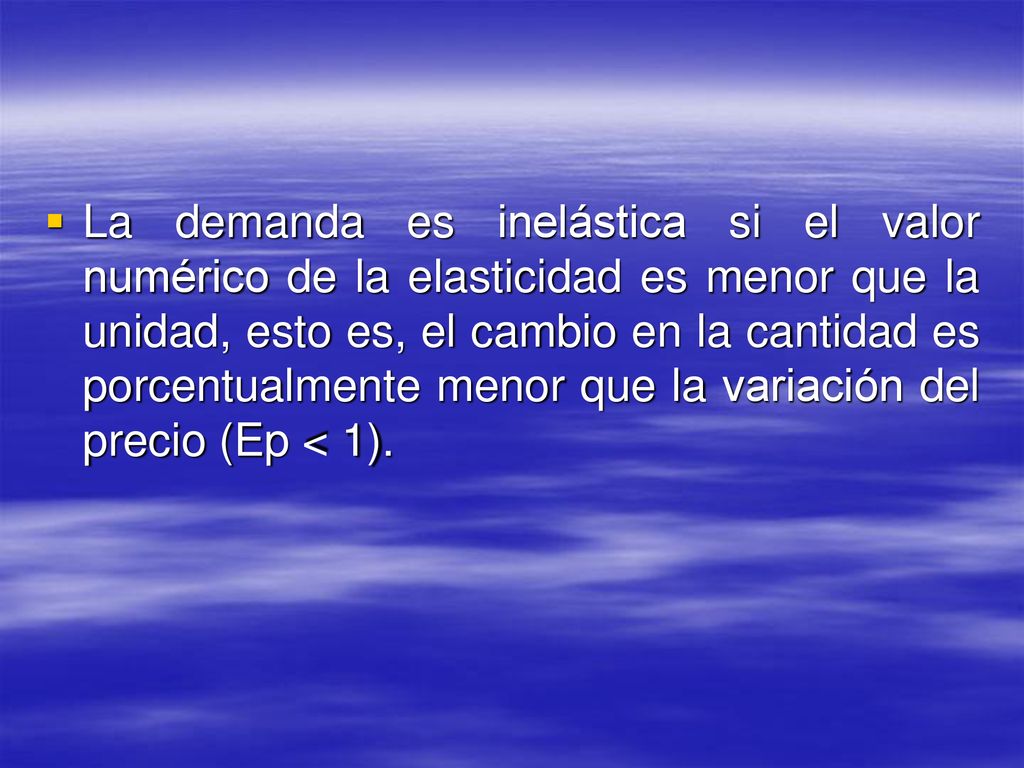 La demanda es inelástica si el valor numérico de la elasticidad es menor que la unidad, esto es, el cambio en la cantidad es porcentualmente menor que la variación del precio (Ep < 1).