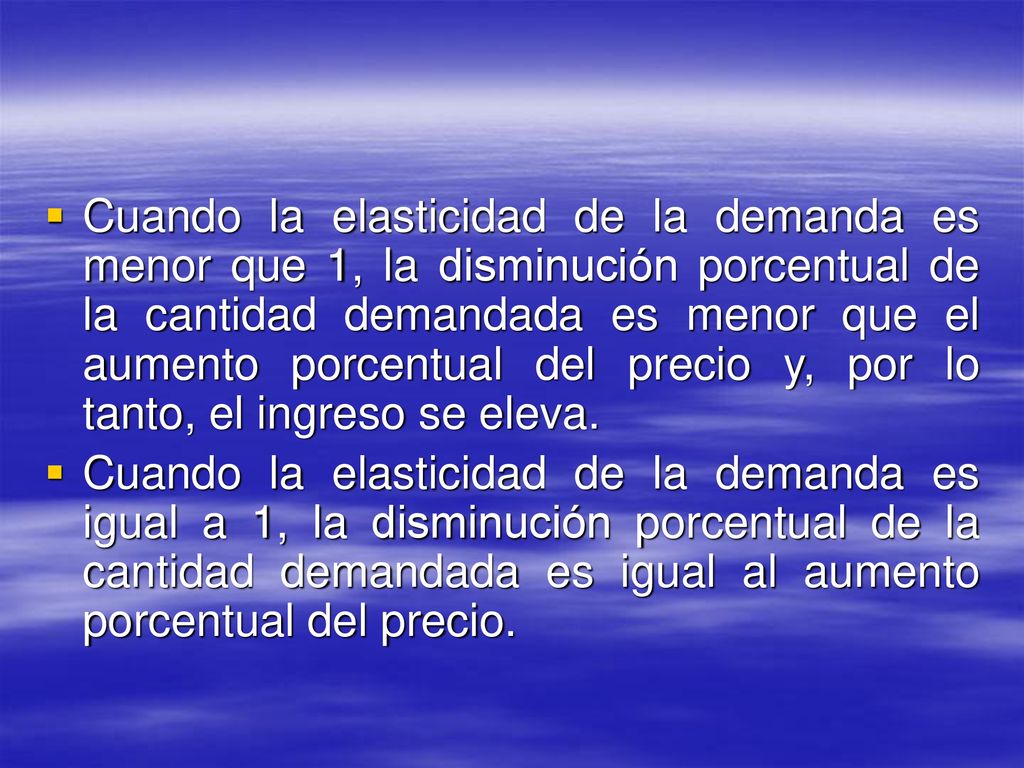 Cuando la elasticidad de la demanda es menor que 1, la disminución porcentual de la cantidad demandada es menor que el aumento porcentual del precio y, por lo tanto, el ingreso se eleva.