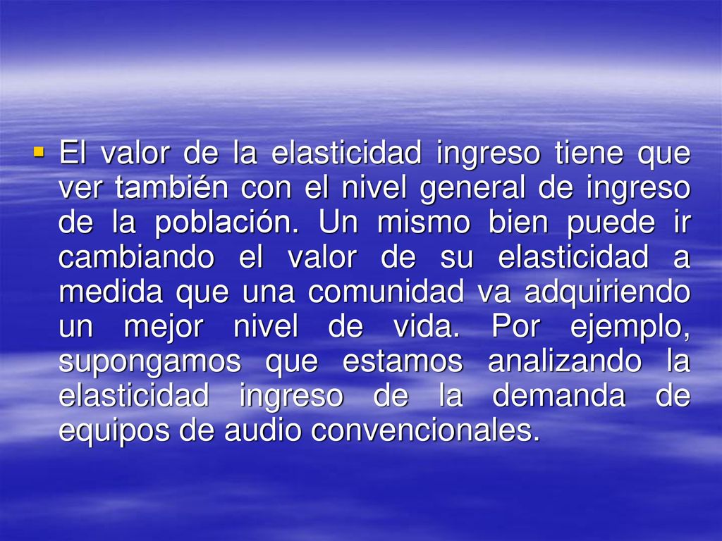 El valor de la elasticidad ingreso tiene que ver también con el nivel general de ingreso de la población.