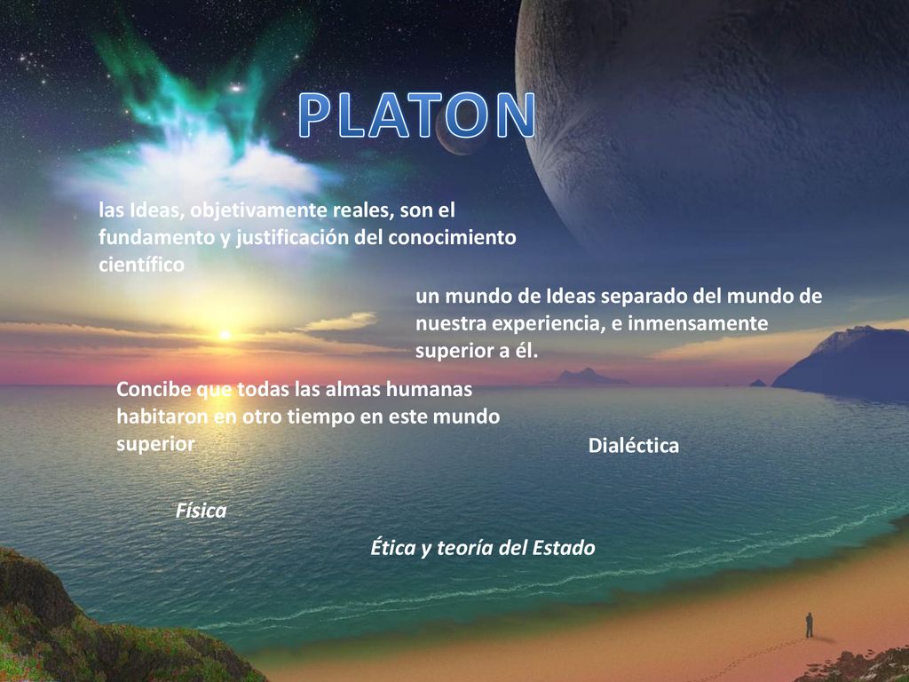 PLATON las Ideas, objetivamente reales, son el fundamento y justificación del conocimiento científico.