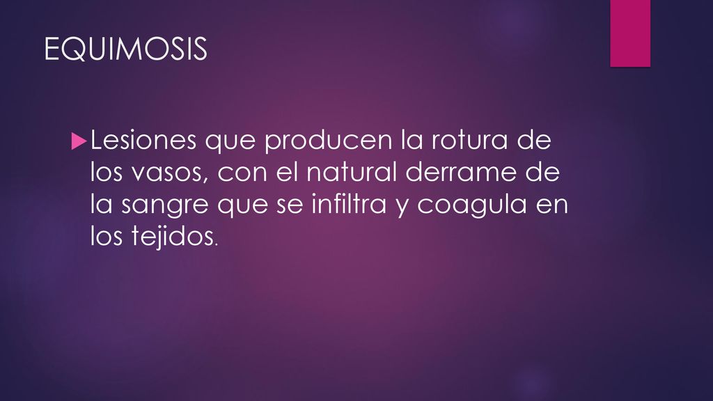 EQUIMOSIS Lesiones que producen la rotura de los vasos, con el natural derrame de la sangre que se infiltra y coagula en los tejidos.