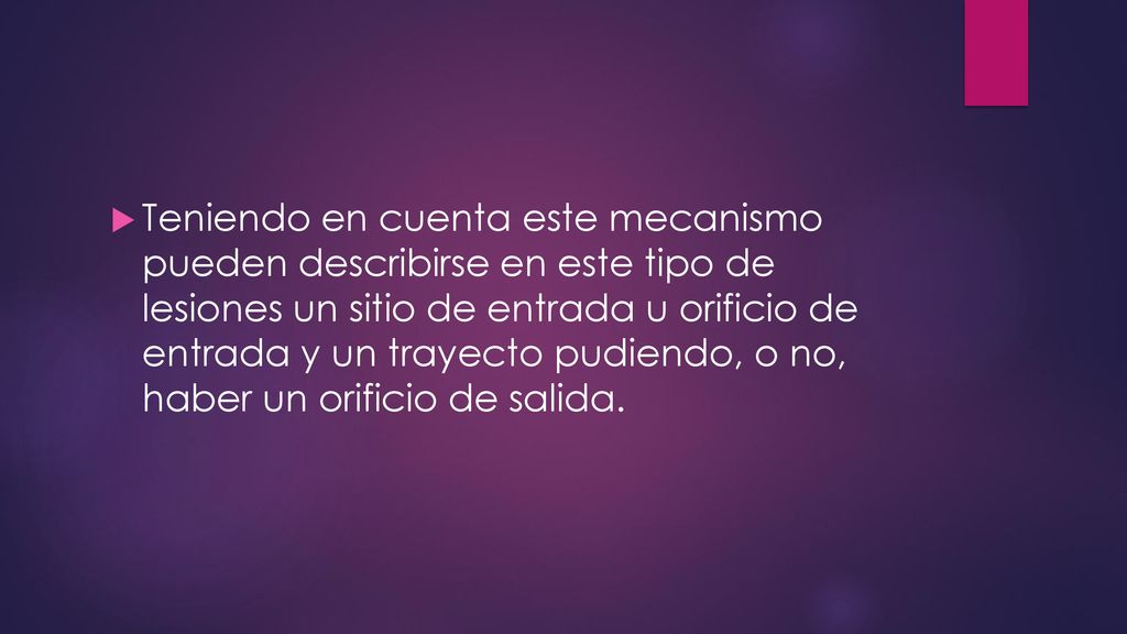Teniendo en cuenta este mecanismo pueden describirse en este tipo de lesiones un sitio de entrada u orificio de entrada y un trayecto pudiendo, o no, haber un orificio de salida.