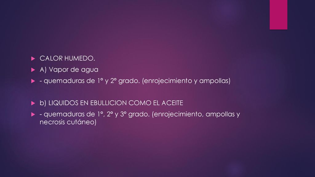 CALOR HUMEDO. A) Vapor de agua. - quemaduras de 1° y 2° grado. (enrojecimiento y ampollas) b) LIQUIDOS EN EBULLICION COMO EL ACEITE.