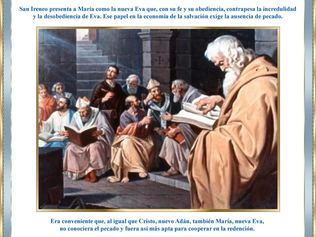 San Ireneo presenta a María como la nueva Eva que, con su fe y su obediencia, contrapesa la incredulidad y la desobediencia de Eva. Ese papel en la economía de la salvación exige la ausencia de pecado.