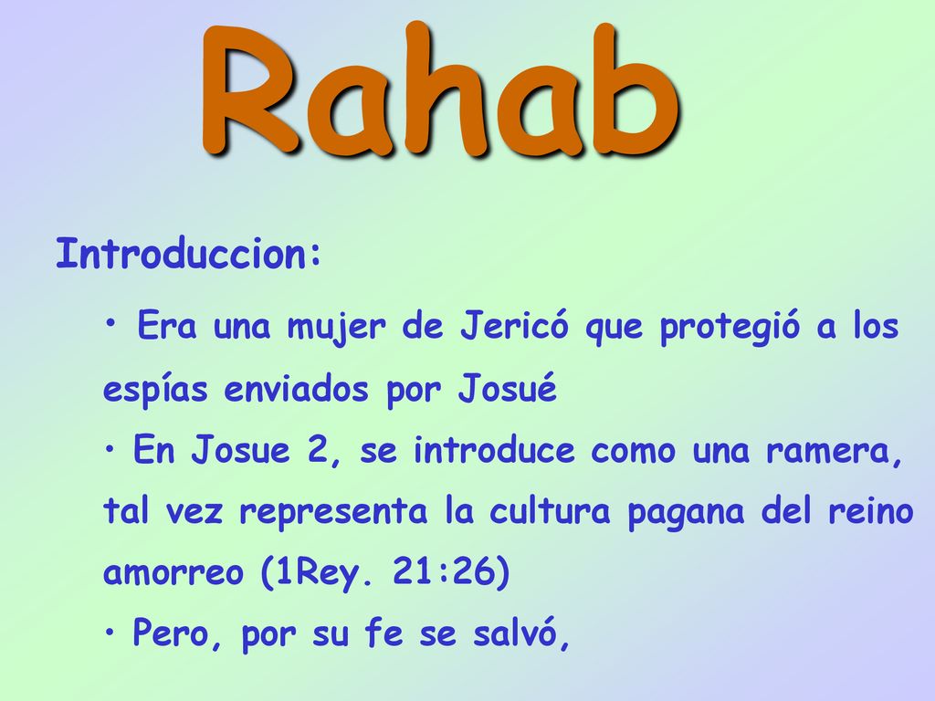 Rahab Introduccion: Era una mujer de Jericó que protegió a los espías enviados por Josué.