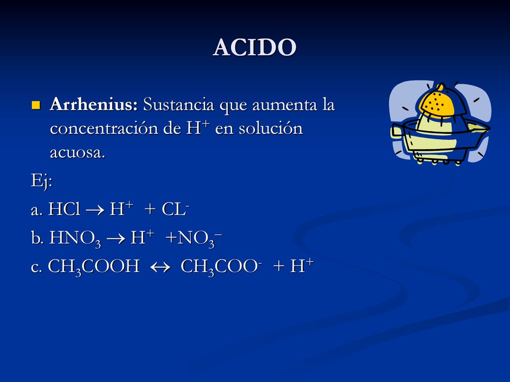 ACIDO Arrhenius: Sustancia que aumenta la concentración de H+ en solución acuosa. Ej: a. HCl  H+ + CL-