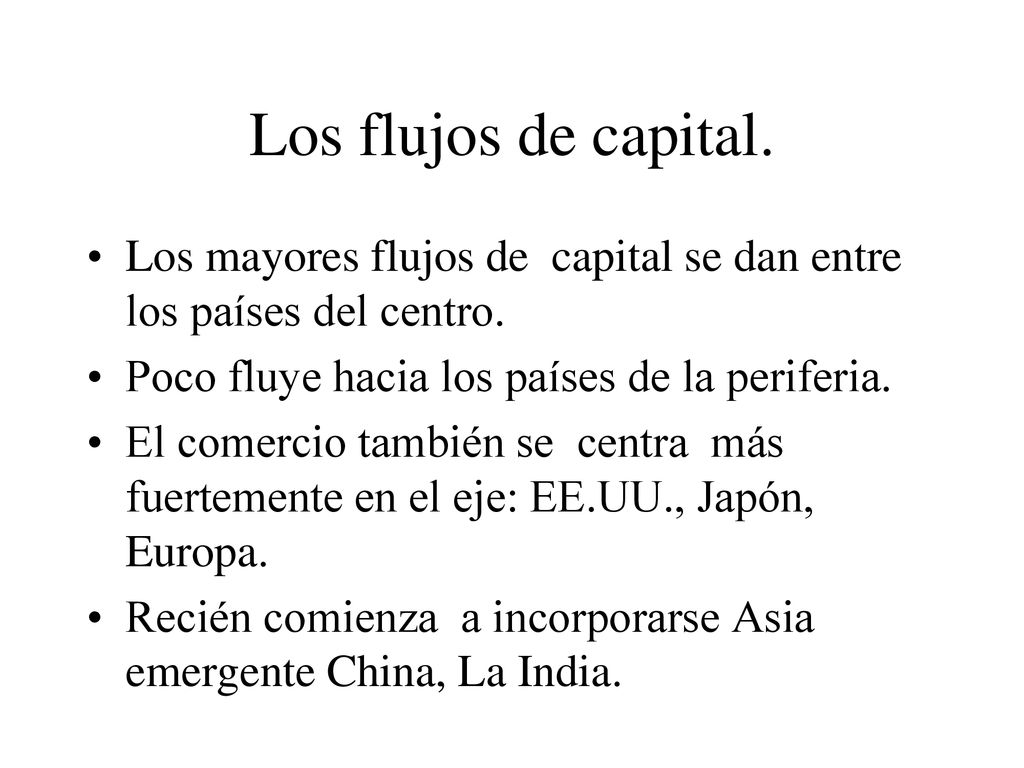 Los flujos de capital. Los mayores flujos de capital se dan entre los países del centro. Poco fluye hacia los países de la periferia.