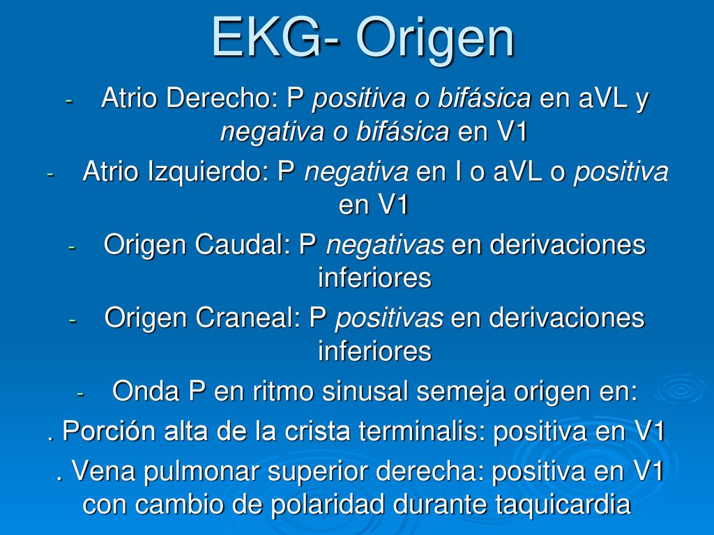 EKG- Origen Atrio Derecho: P positiva o bifásica en aVL y negativa o bifásica en V1. Atrio Izquierdo: P negativa en I o aVL o positiva en V1.