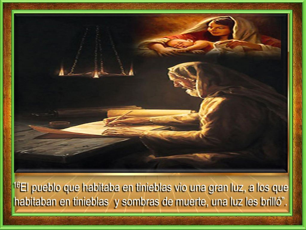16El pueblo que habitaba en tinieblas vio una gran luz, a los que habitaban en tinieblas y sombras de muerte, una luz les brilló .