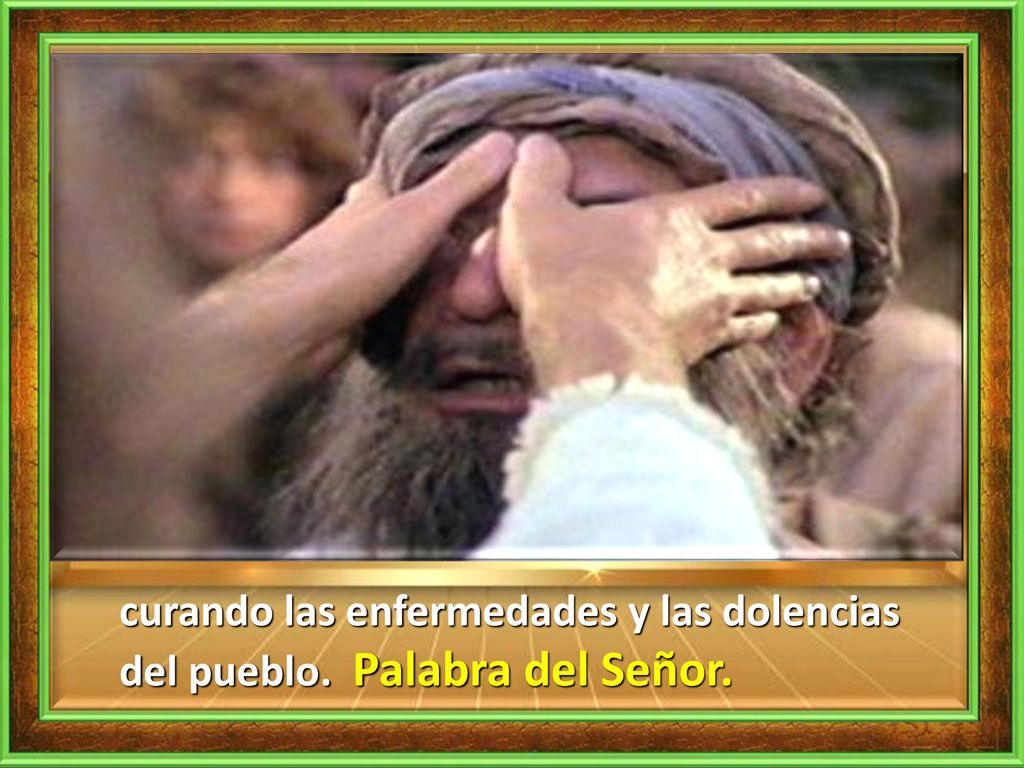 curando las enfermedades y las dolencias del pueblo. Palabra del Señor.