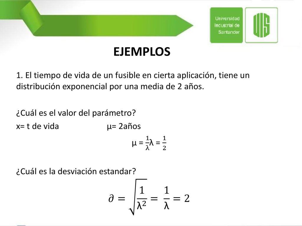 EJEMPLOS 1. El tiempo de vida de un fusible en cierta aplicación, tiene un distribución exponencial por una media de 2 años.
