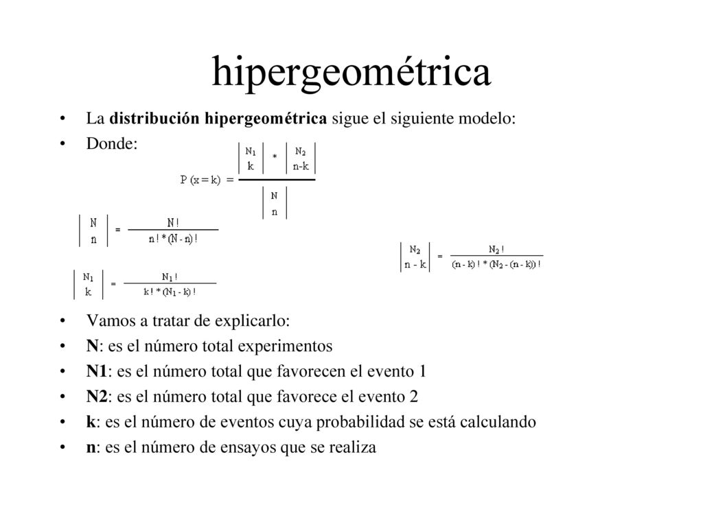 hipergeométrica La distribución hipergeométrica sigue el siguiente modelo: Donde: Vamos a tratar de explicarlo: