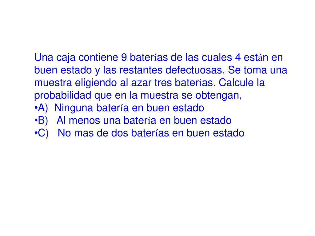 Una caja contiene 9 baterías de las cuales 4 están en buen estado y las restantes defectuosas. Se toma una muestra eligiendo al azar tres baterías. Calcule la probabilidad que en la muestra se obtengan,