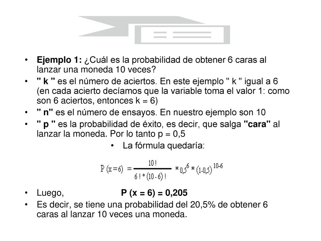 Ejemplo 1: ¿Cuál es la probabilidad de obtener 6 caras al lanzar una moneda 10 veces