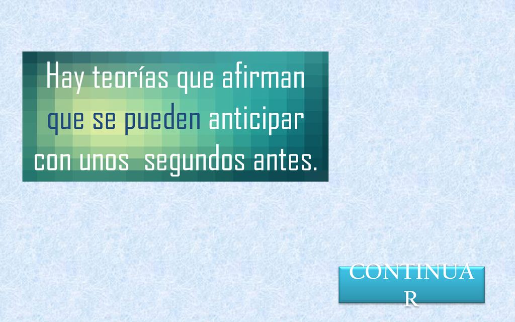 Hay teorías que afirman que se pueden anticipar con unos segundos antes.