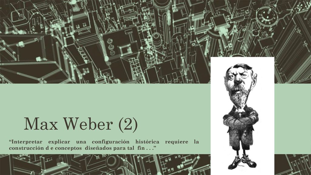 Max Weber (2) Interpretar explicar una configuración histórica requiere la construcción d e conceptos diseñados para tal fin .