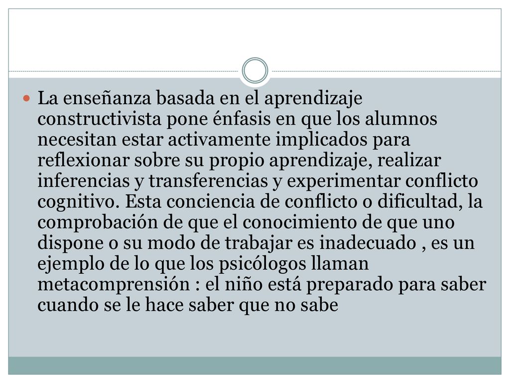 La enseñanza basada en el aprendizaje constructivista pone énfasis en que los alumnos necesitan estar activamente implicados para reflexionar sobre su propio aprendizaje, realizar inferencias y transferencias y experimentar conflicto cognitivo.
