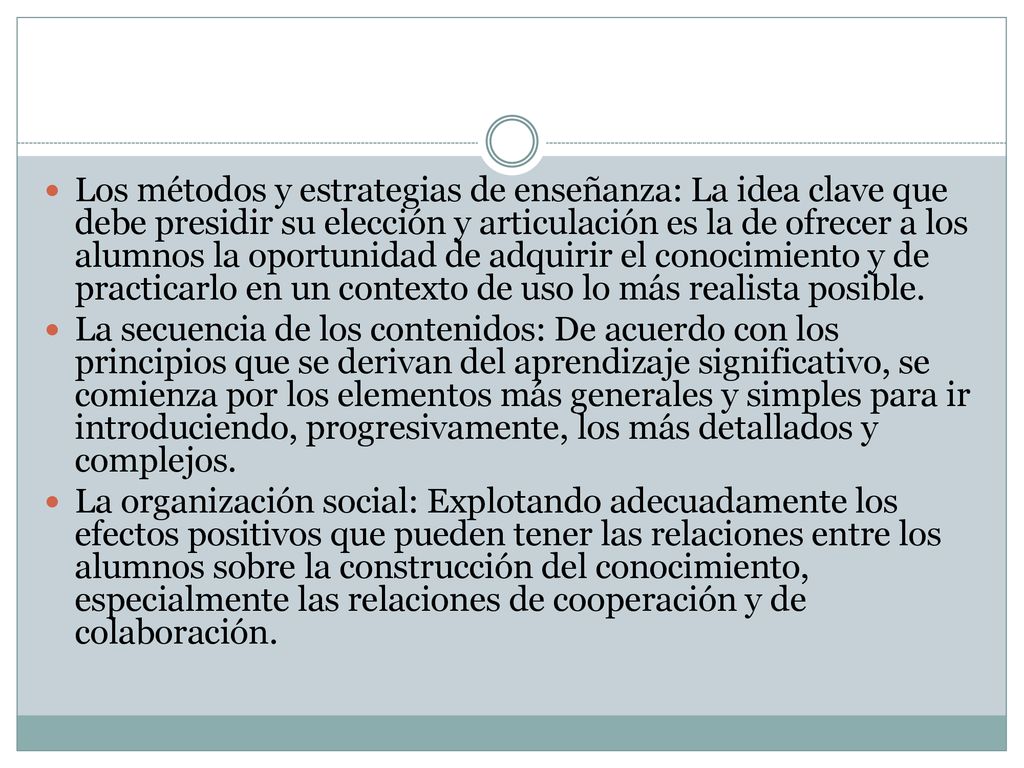 Los métodos y estrategias de enseñanza: La idea clave que debe presidir su elección y articulación es la de ofrecer a los alumnos la oportunidad de adquirir el conocimiento y de practicarlo en un contexto de uso lo más realista posible.