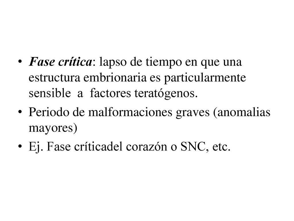 Fase crítica: lapso de tiempo en que una estructura embrionaria es particularmente sensible a factores teratógenos.